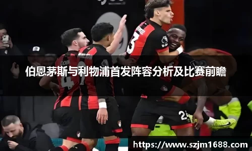 伯恩茅斯与利物浦首发阵容分析及比赛前瞻