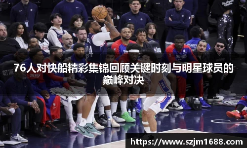 76人对快船精彩集锦回顾关键时刻与明星球员的巅峰对决