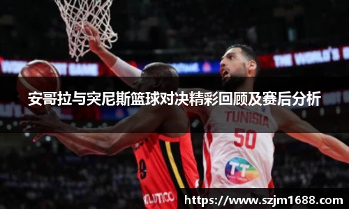 安哥拉与突尼斯篮球对决精彩回顾及赛后分析