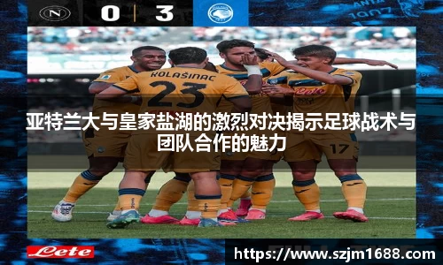 亚特兰大与皇家盐湖的激烈对决揭示足球战术与团队合作的魅力