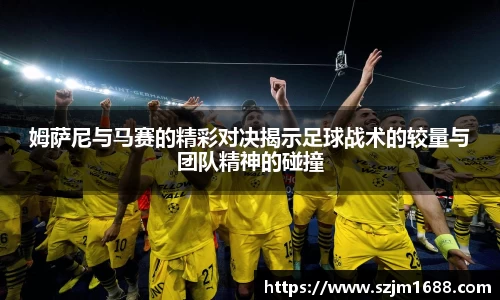 姆萨尼与马赛的精彩对决揭示足球战术的较量与团队精神的碰撞