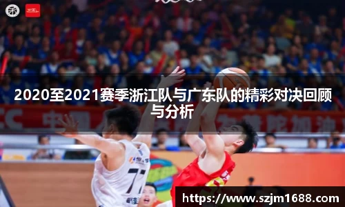 2020至2021赛季浙江队与广东队的精彩对决回顾与分析