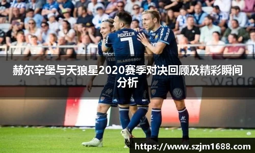 赫尔辛堡与天狼星2020赛季对决回顾及精彩瞬间分析