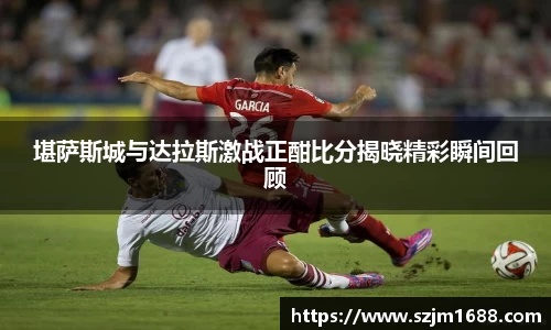 堪萨斯城与达拉斯激战正酣比分揭晓精彩瞬间回顾