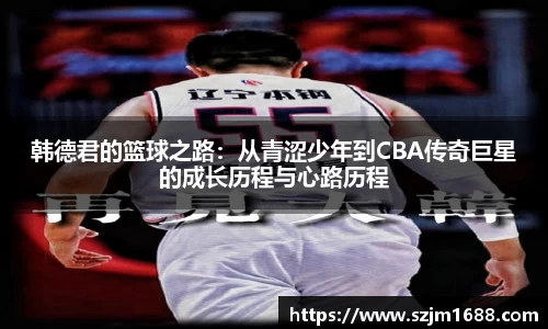 韩德君的篮球之路：从青涩少年到CBA传奇巨星的成长历程与心路历程