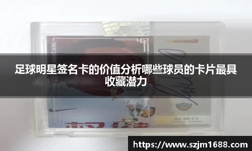 足球明星签名卡的价值分析哪些球员的卡片最具收藏潜力