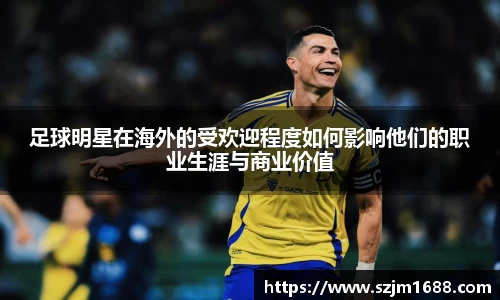 足球明星在海外的受欢迎程度如何影响他们的职业生涯与商业价值