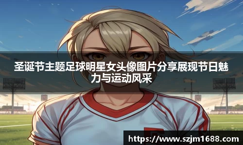 圣诞节主题足球明星女头像图片分享展现节日魅力与运动风采