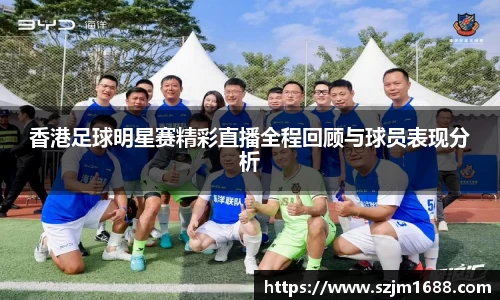 香港足球明星赛精彩直播全程回顾与球员表现分析